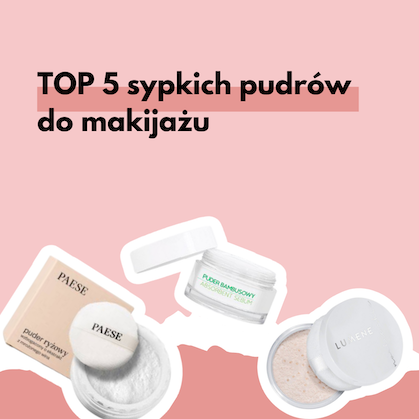 Najlepsze pudry sypkie do makijażu - nasze TOP5